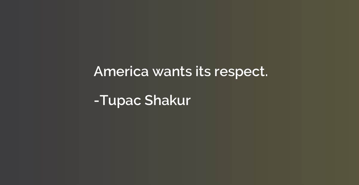 America wants its respect.
