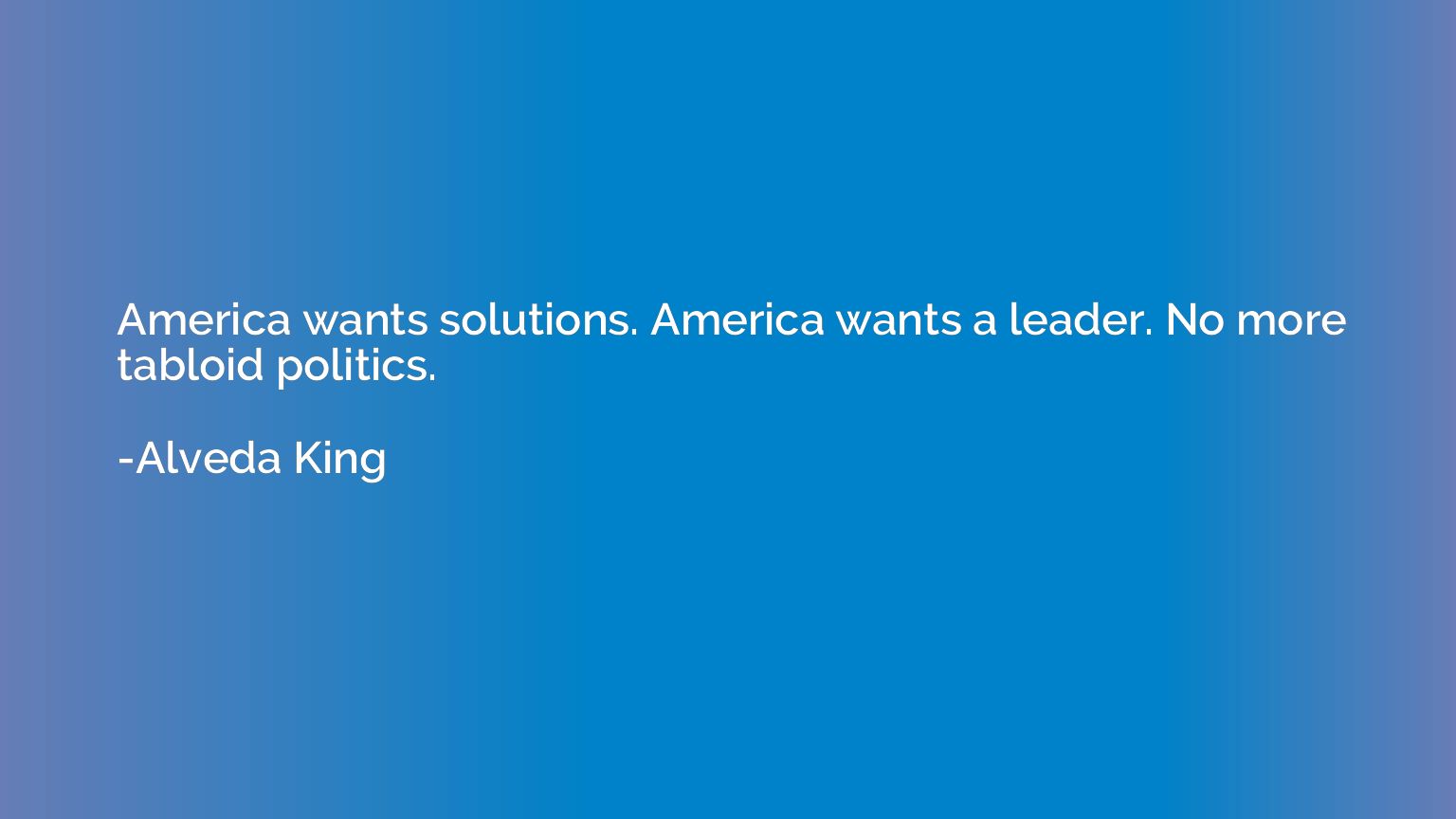 America wants solutions. America wants a leader. No more tab