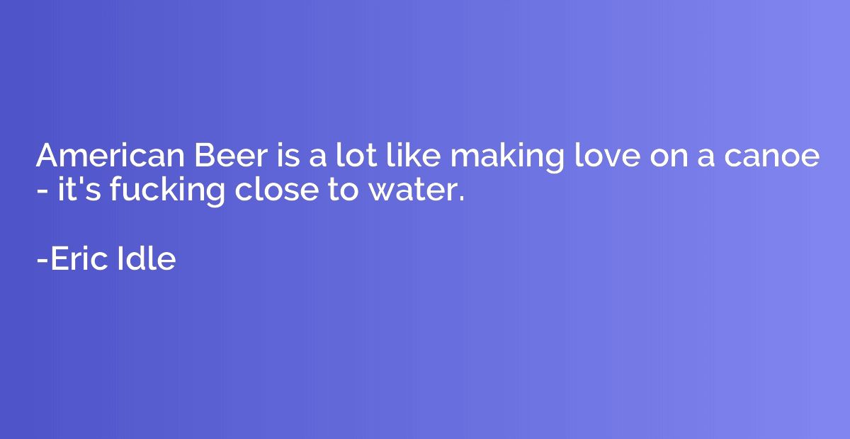 American Beer is a lot like making love on a canoe - it's fu
