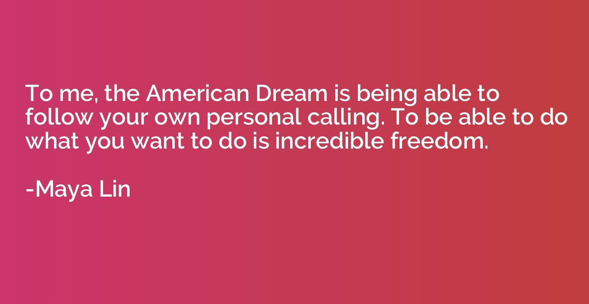 To me, the American Dream is being able to follow your own p