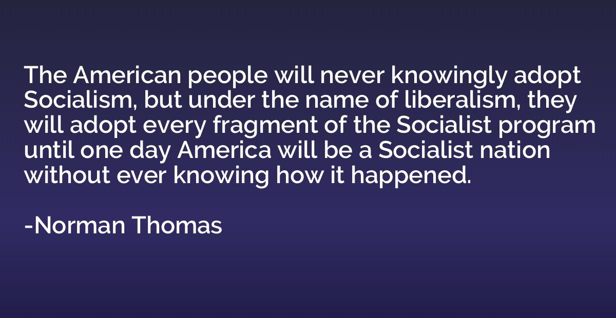 The American people will never knowingly adopt Socialism, bu