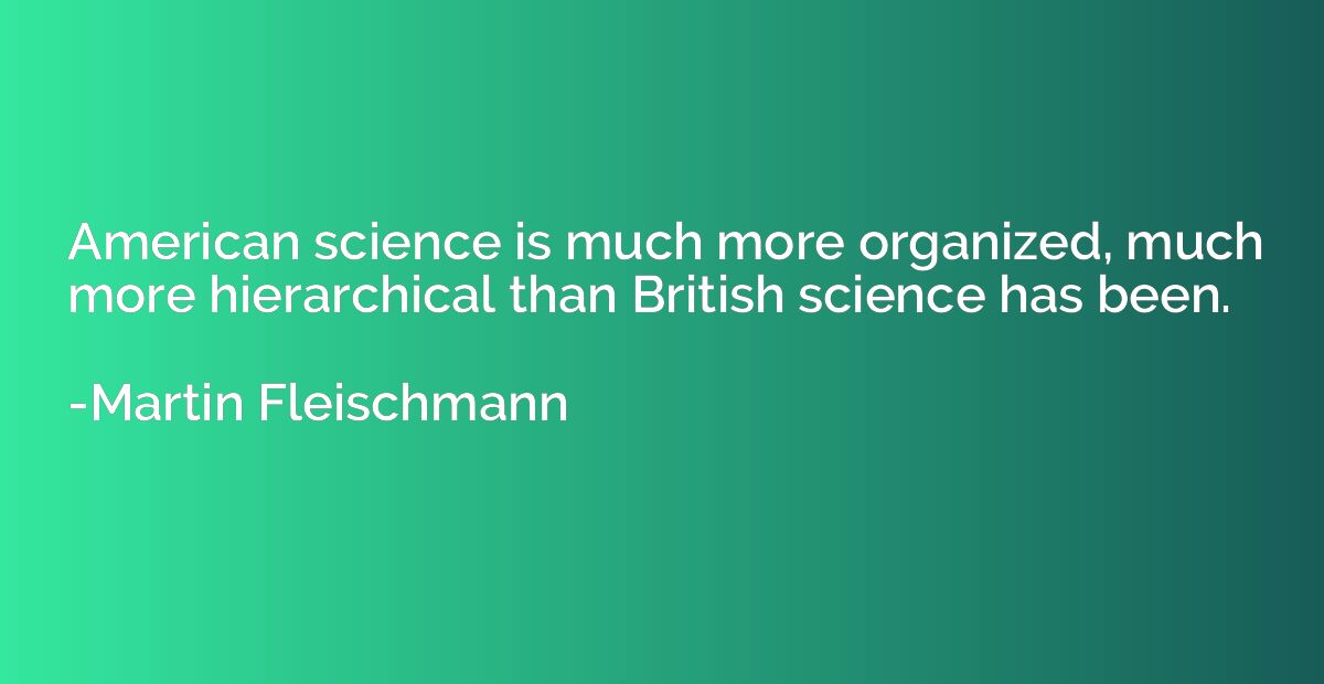 American science is much more organized, much more hierarchi
