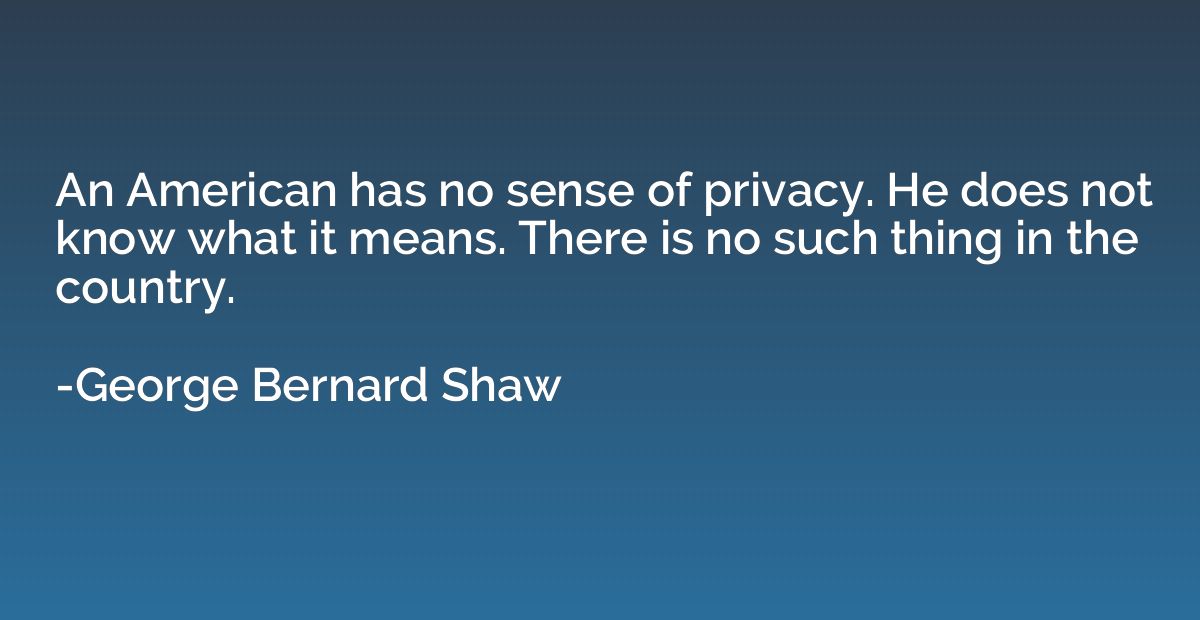 An American has no sense of privacy. He does not know what i