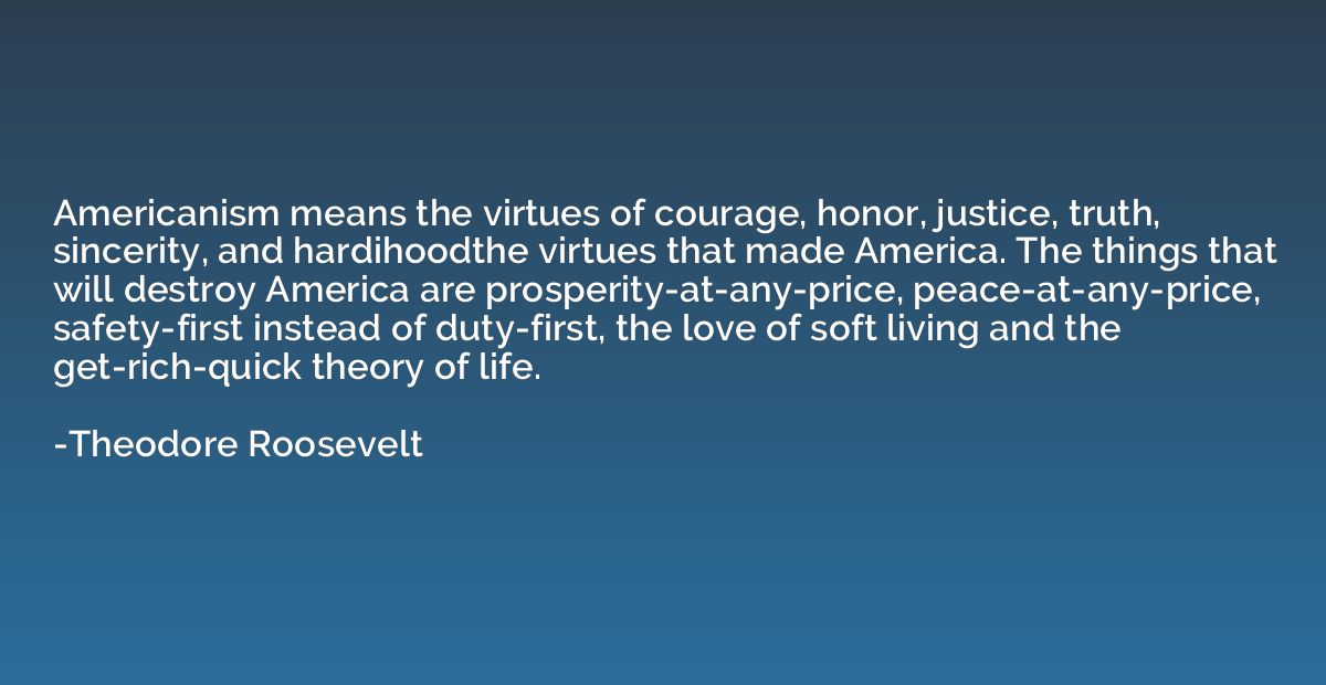 Americanism means the virtues of courage, honor, justice, tr