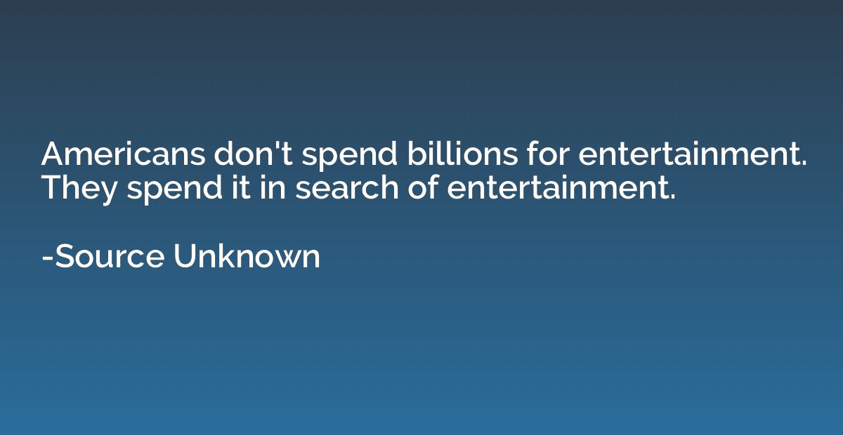 Americans don't spend billions for entertainment. They spend