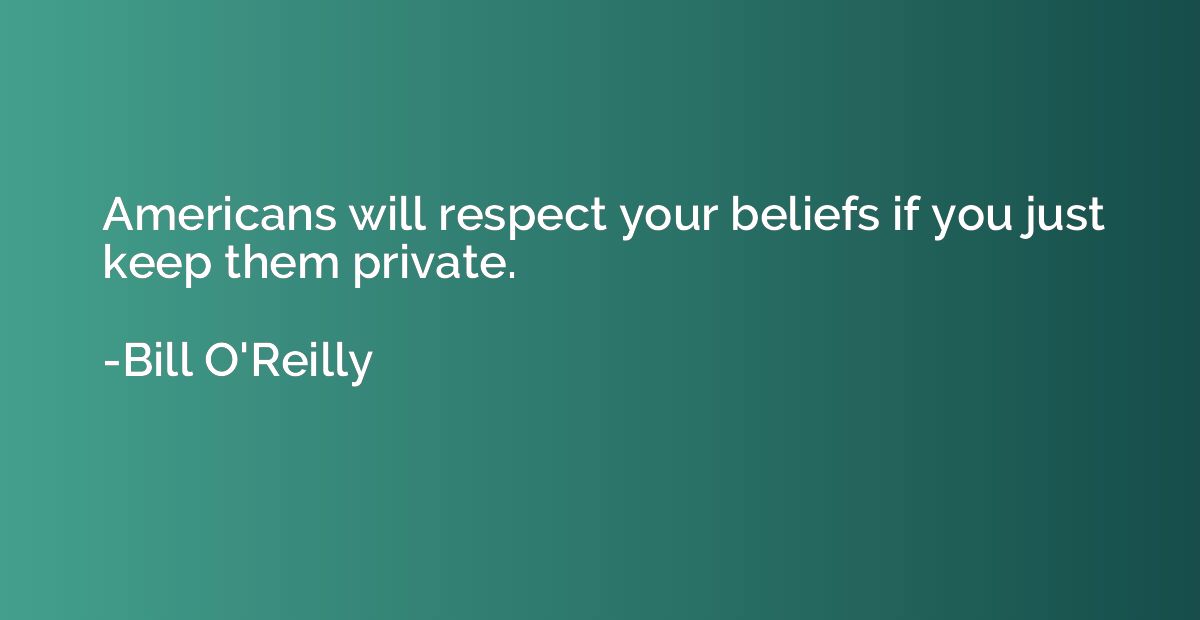 Americans will respect your beliefs if you just keep them pr