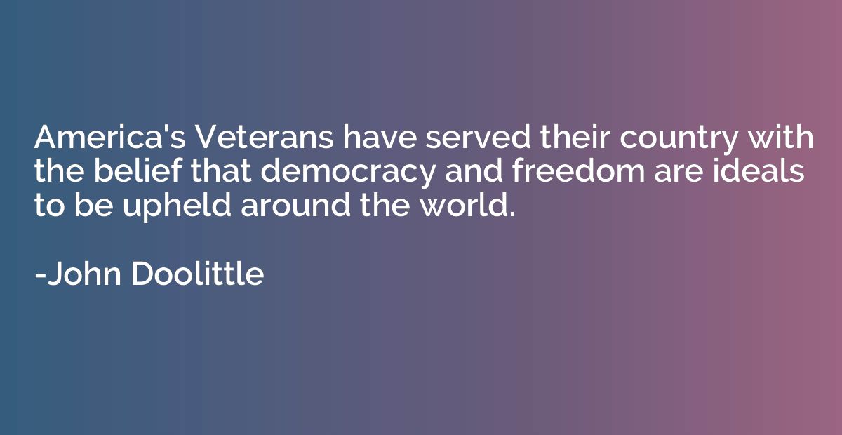 America's Veterans have served their country with the belief