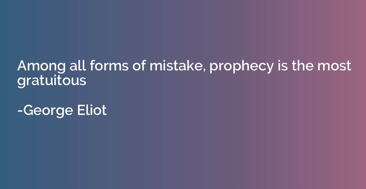 Among all forms of mistake, prophecy is the most gratuitous
