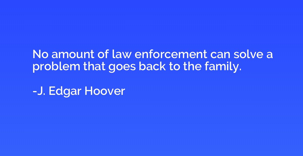 No amount of law enforcement can solve a problem that goes b