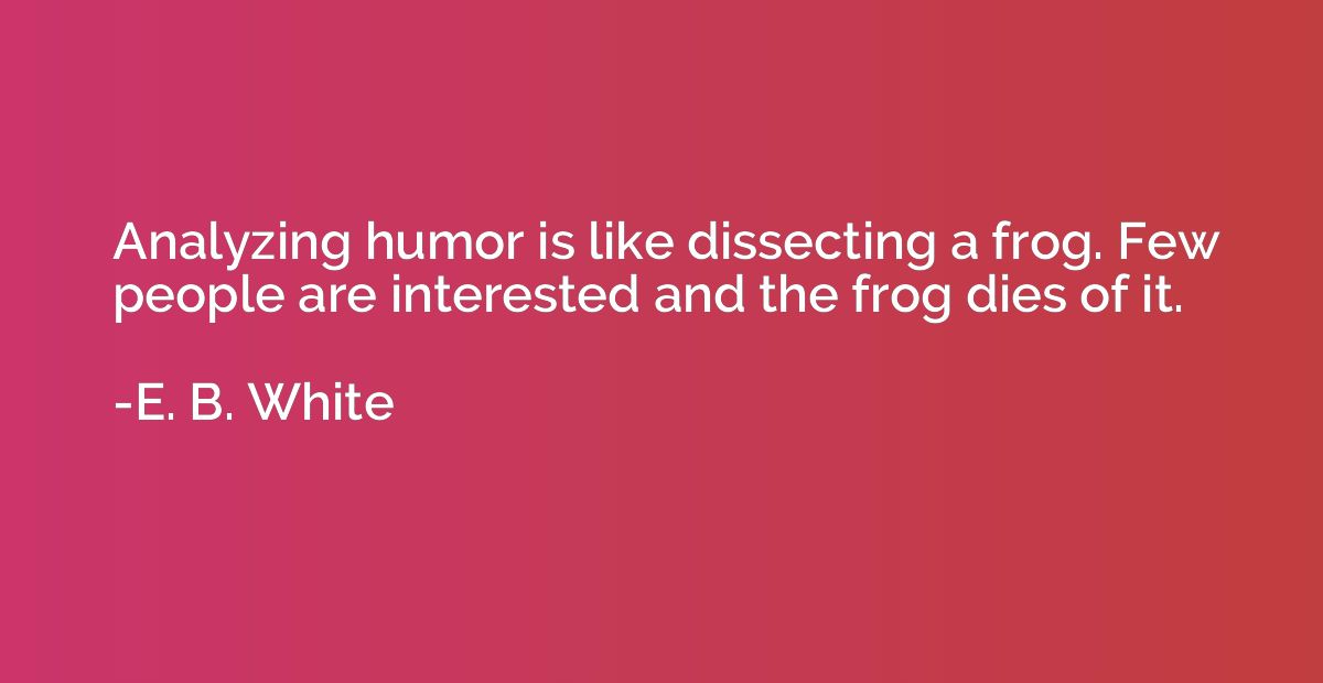 Analyzing humor is like dissecting a frog. Few people are in