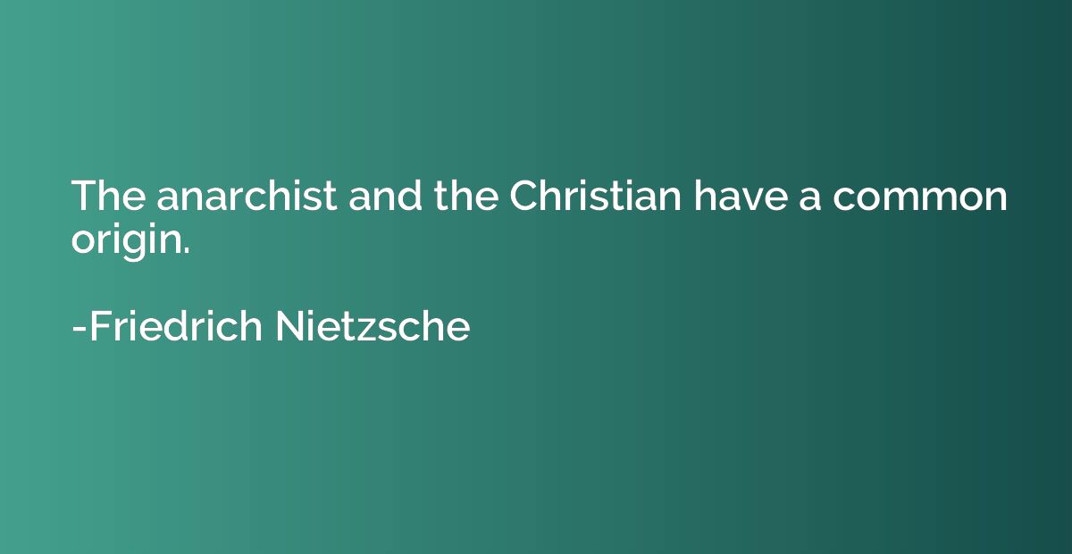 The anarchist and the Christian have a common origin.