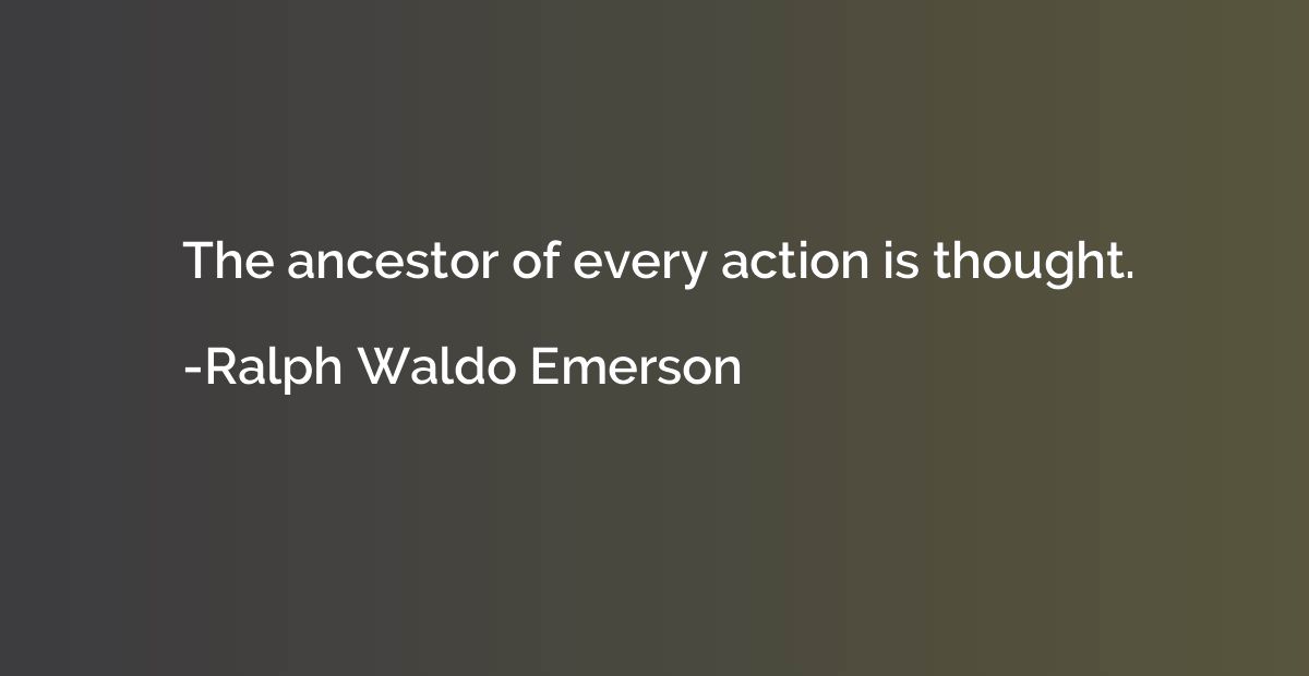 The ancestor of every action is thought.