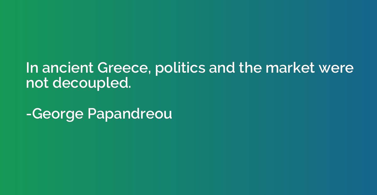 In ancient Greece, politics and the market were not decouple