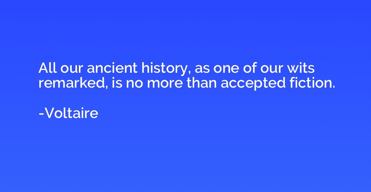 All our ancient history, as one of our wits remarked, is no 