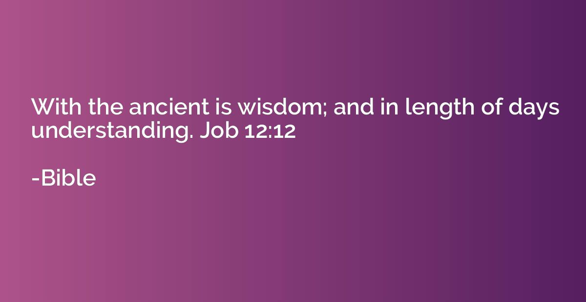 With the ancient is wisdom; and in length of days understand