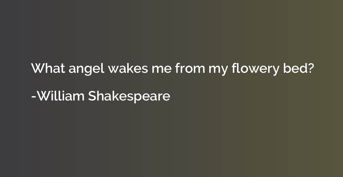 What angel wakes me from my flowery bed?