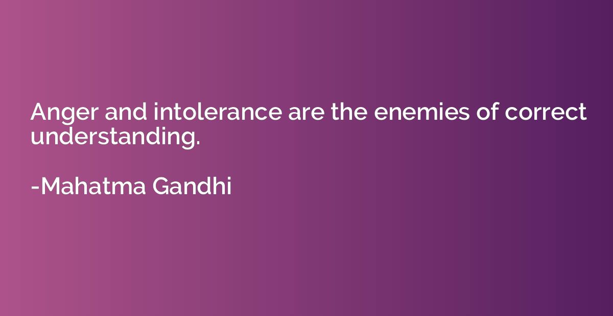 Anger and intolerance are the enemies of correct understandi
