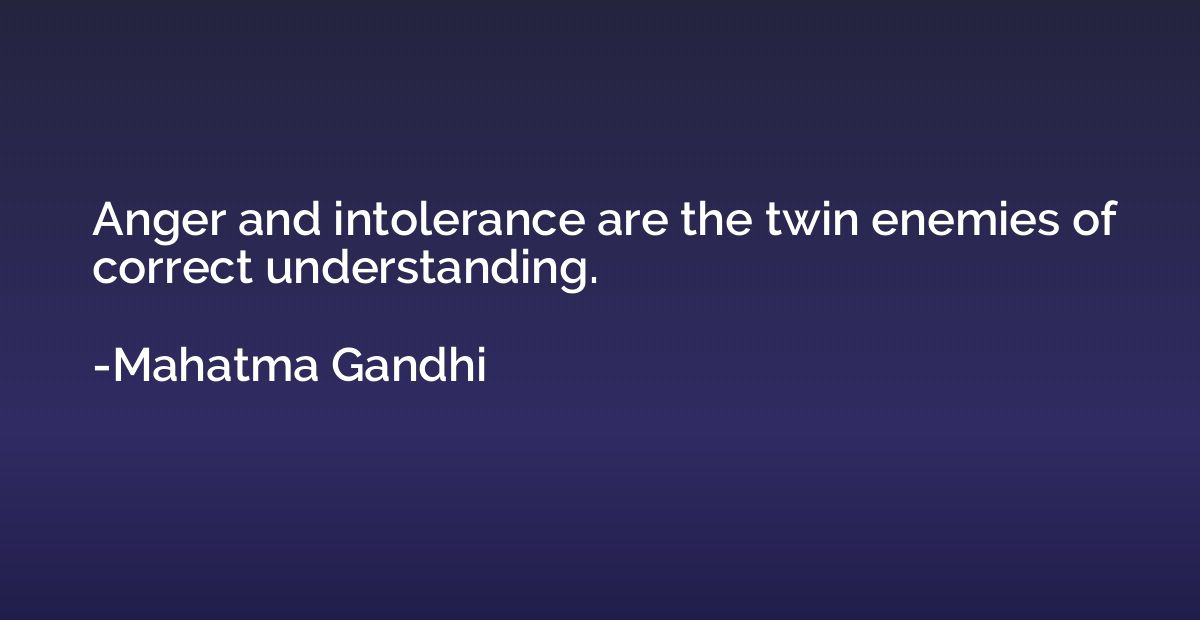 Anger and intolerance are the twin enemies of correct unders