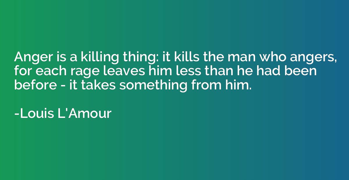 Anger is a killing thing: it kills the man who angers, for e