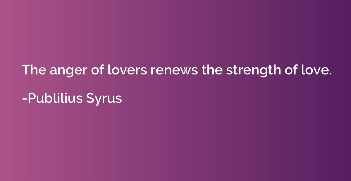 The anger of lovers renews the strength of love.