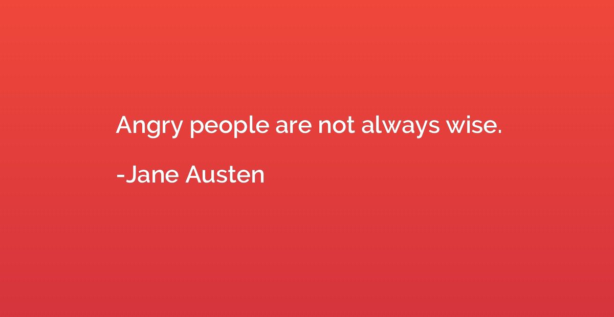 Angry people are not always wise.