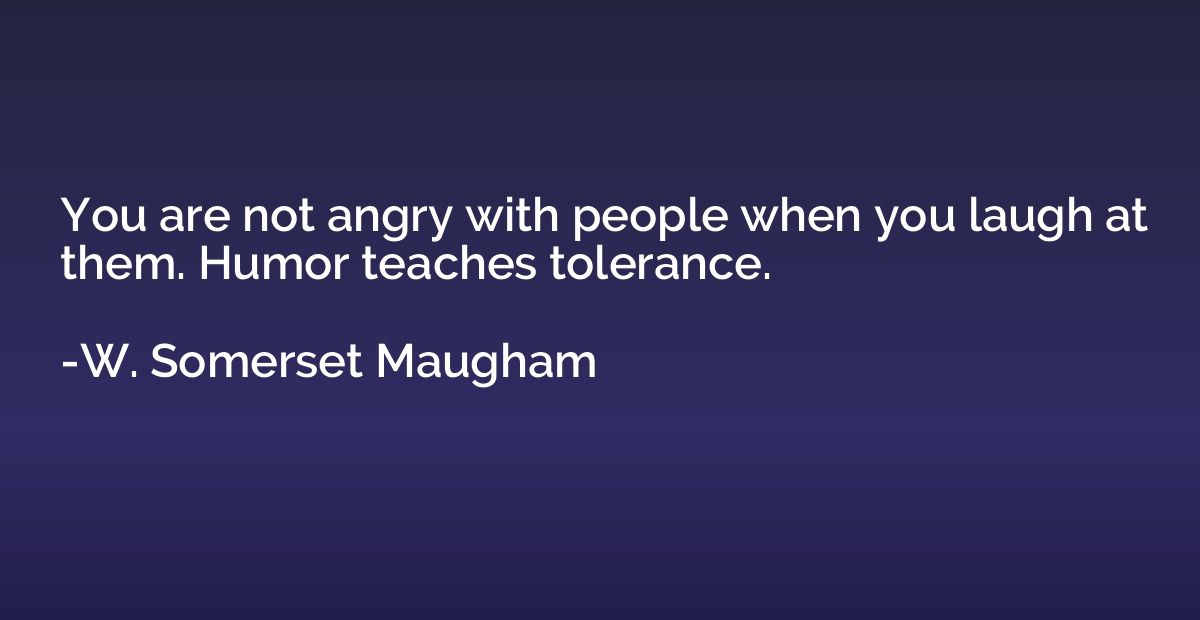 You are not angry with people when you laugh at them. Humor 