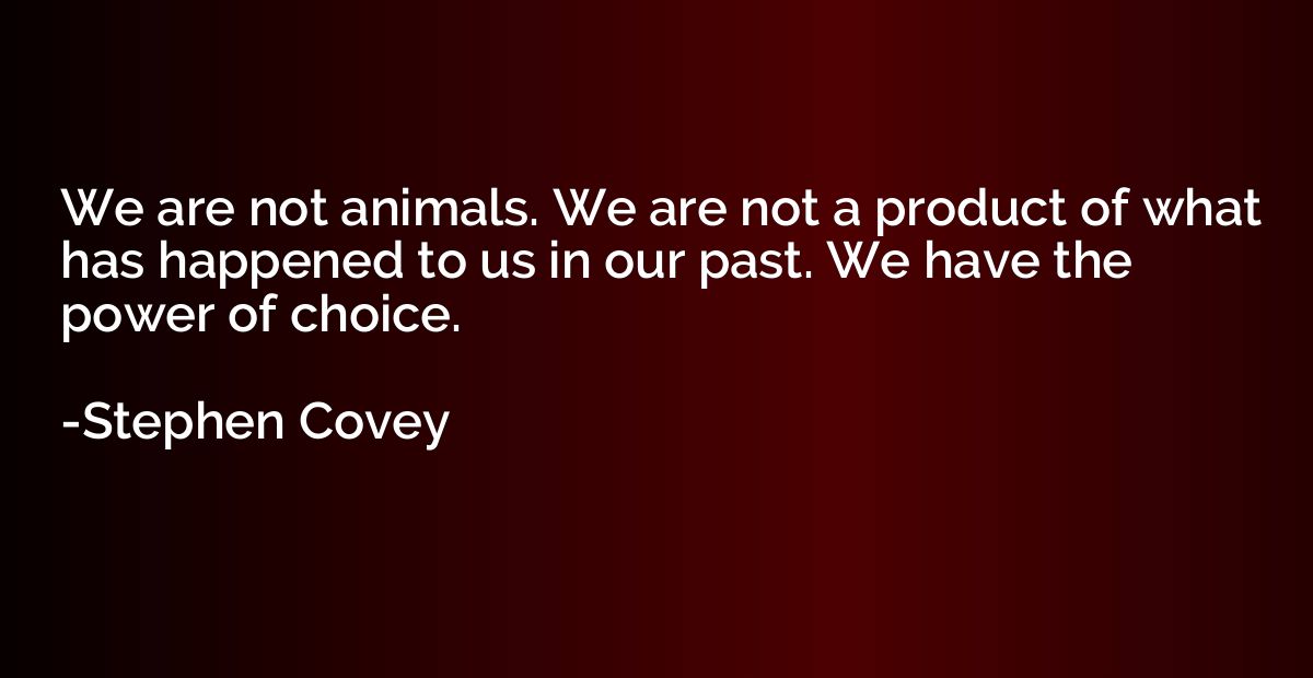 We are not animals. We are not a product of what has happene