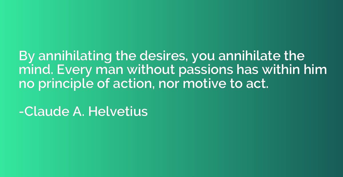 By annihilating the desires, you annihilate the mind. Every 
