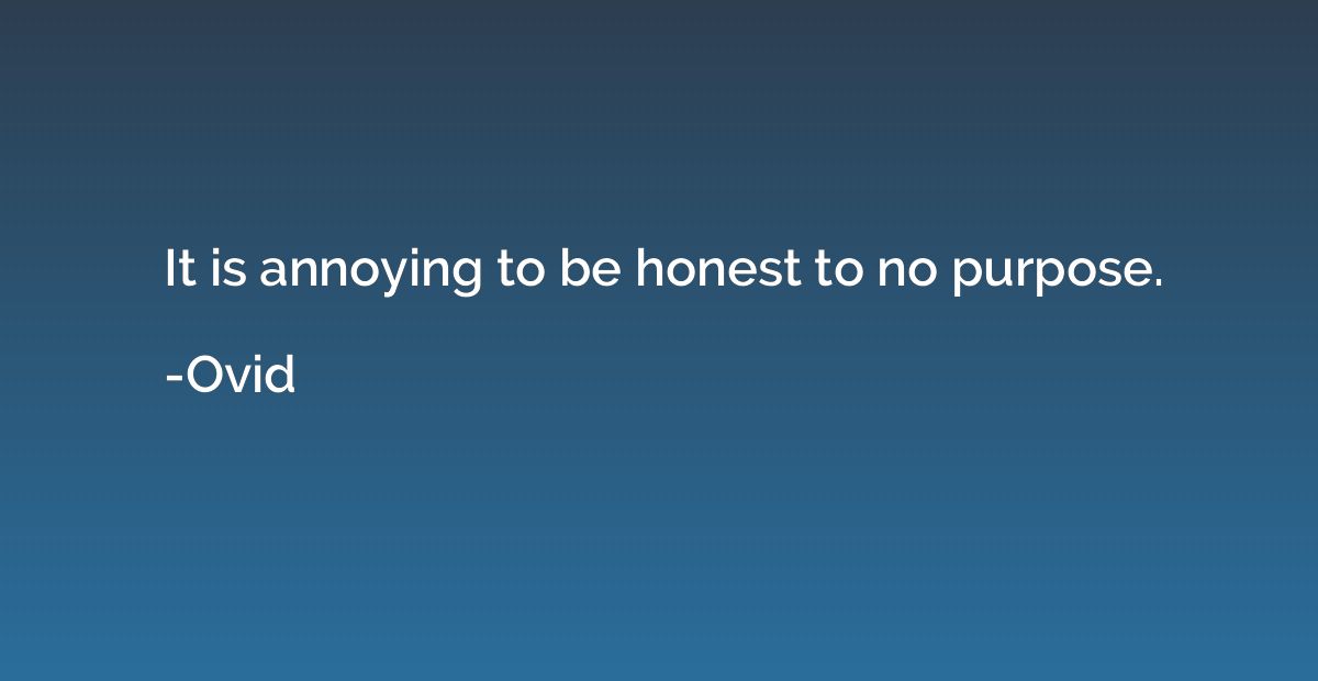 It is annoying to be honest to no purpose.