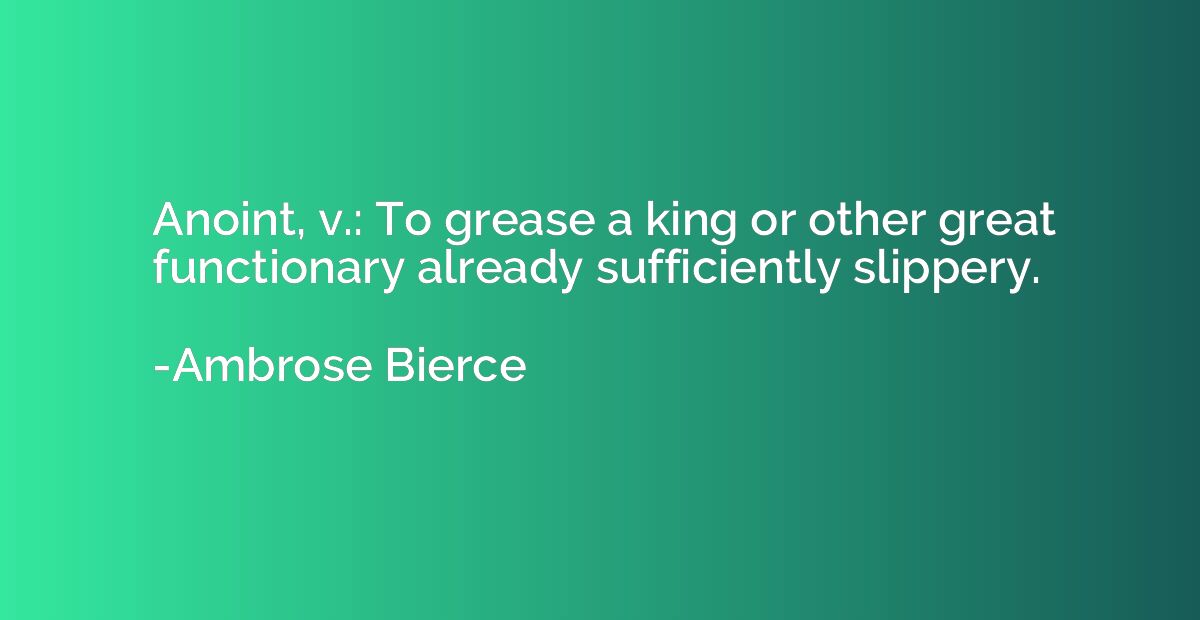 Anoint, v.: To grease a king or other great functionary alre