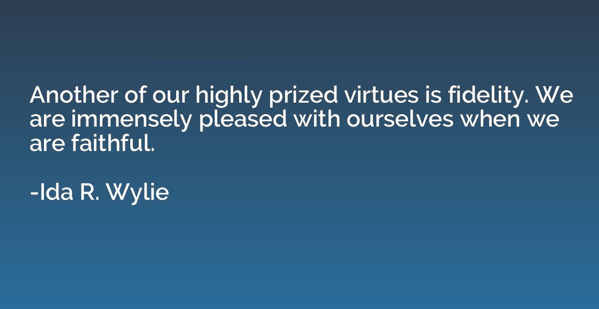 Another of our highly prized virtues is fidelity. We are imm