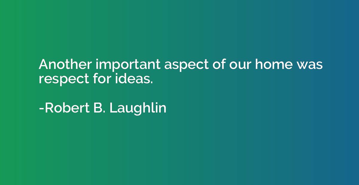 Another important aspect of our home was respect for ideas.