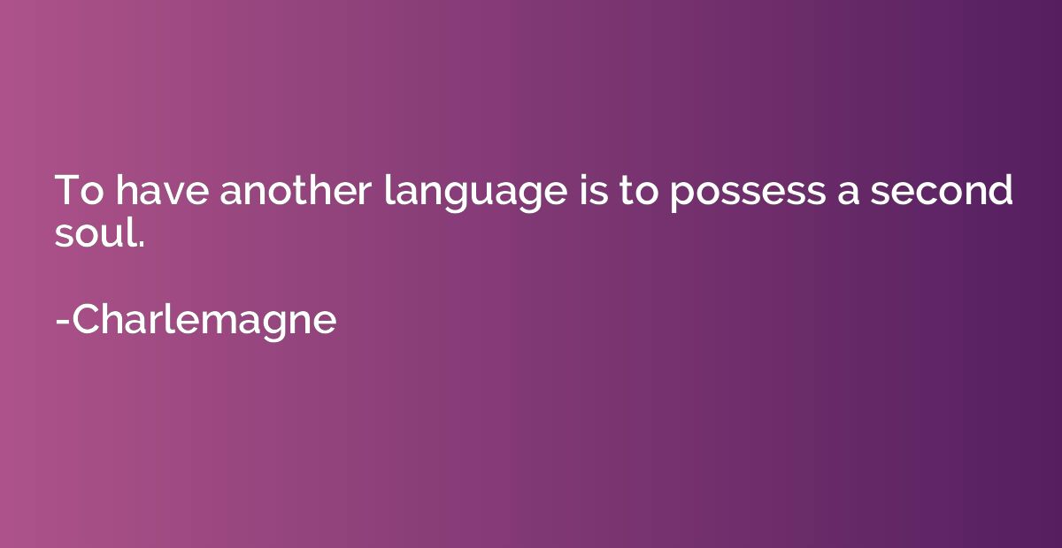 To have another language is to possess a second soul.