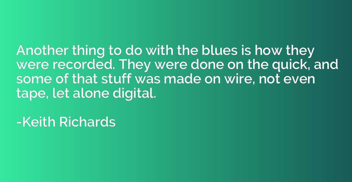 Another thing to do with the blues is how they were recorded