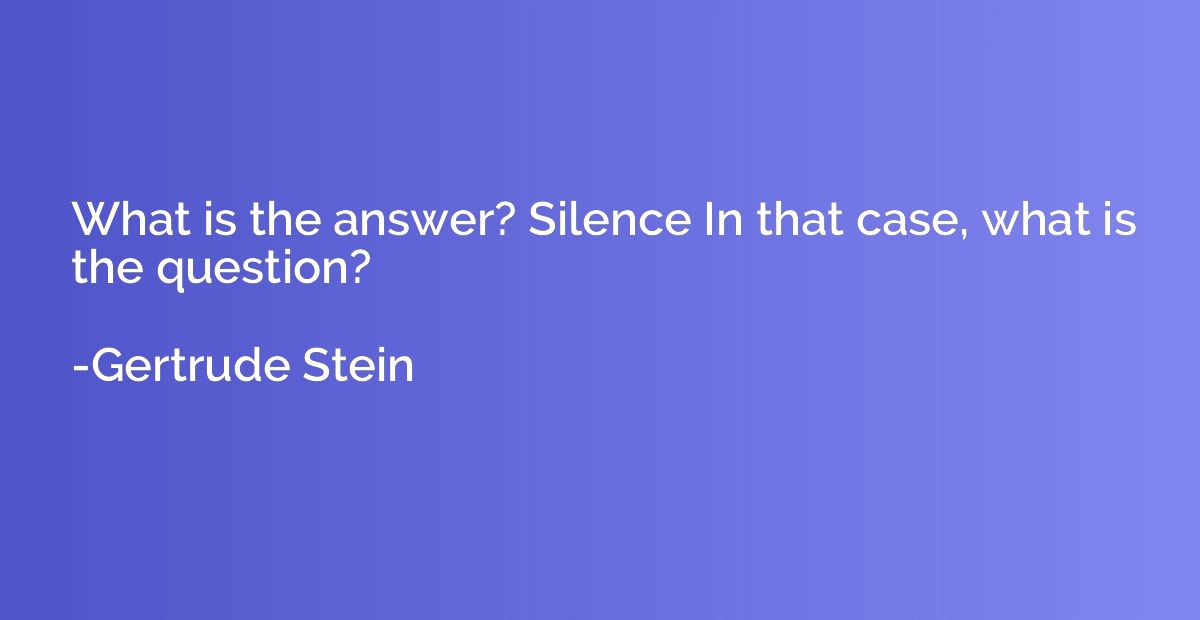 What is the answer? Silence In that case, what is the questi