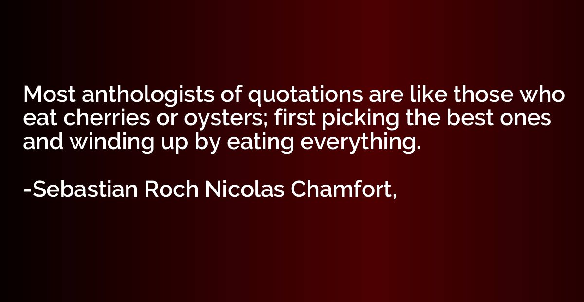 Most anthologists of quotations are like those who eat cherr