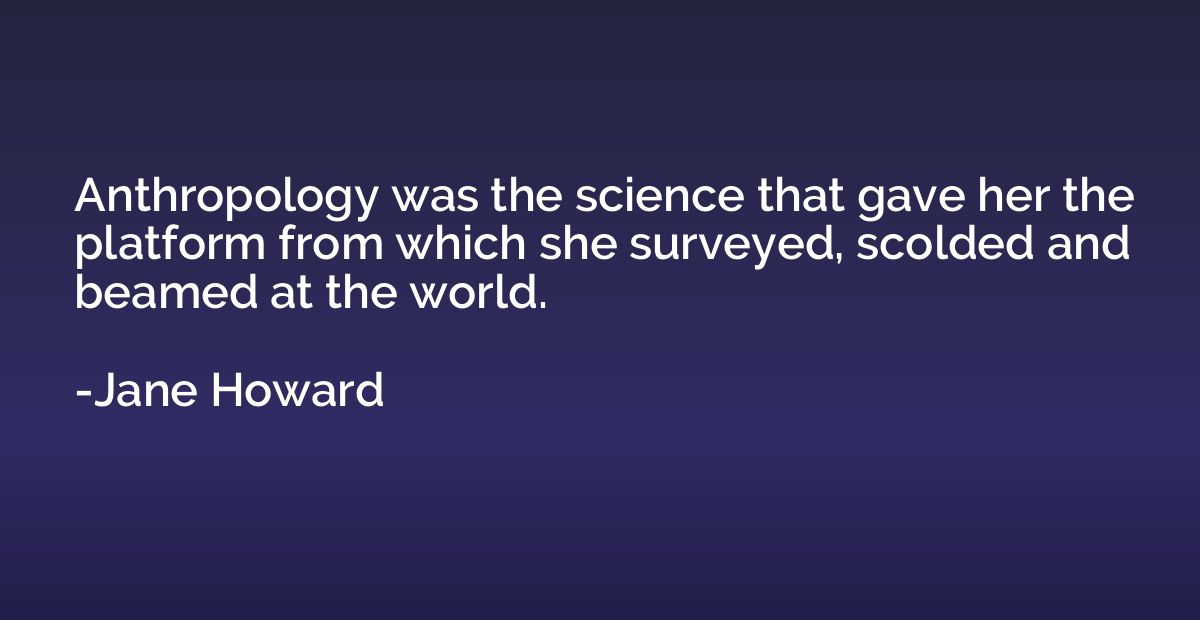 Anthropology was the science that gave her the platform from