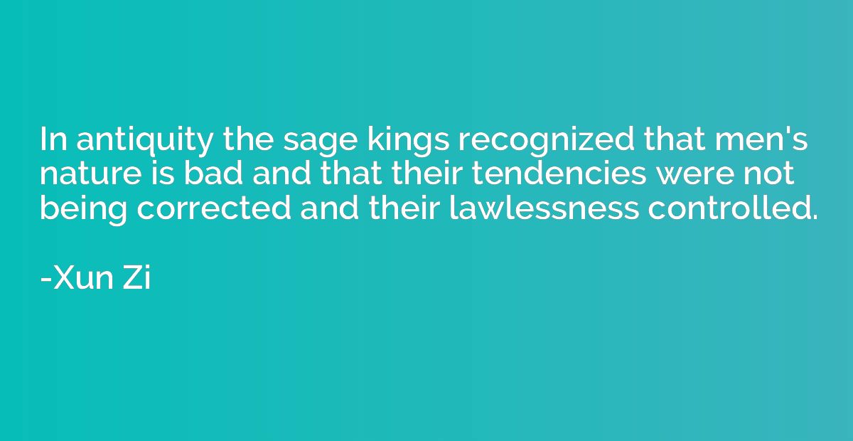In antiquity the sage kings recognized that men's nature is 