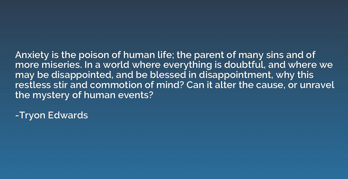 Anxiety is the poison of human life; the parent of many sins