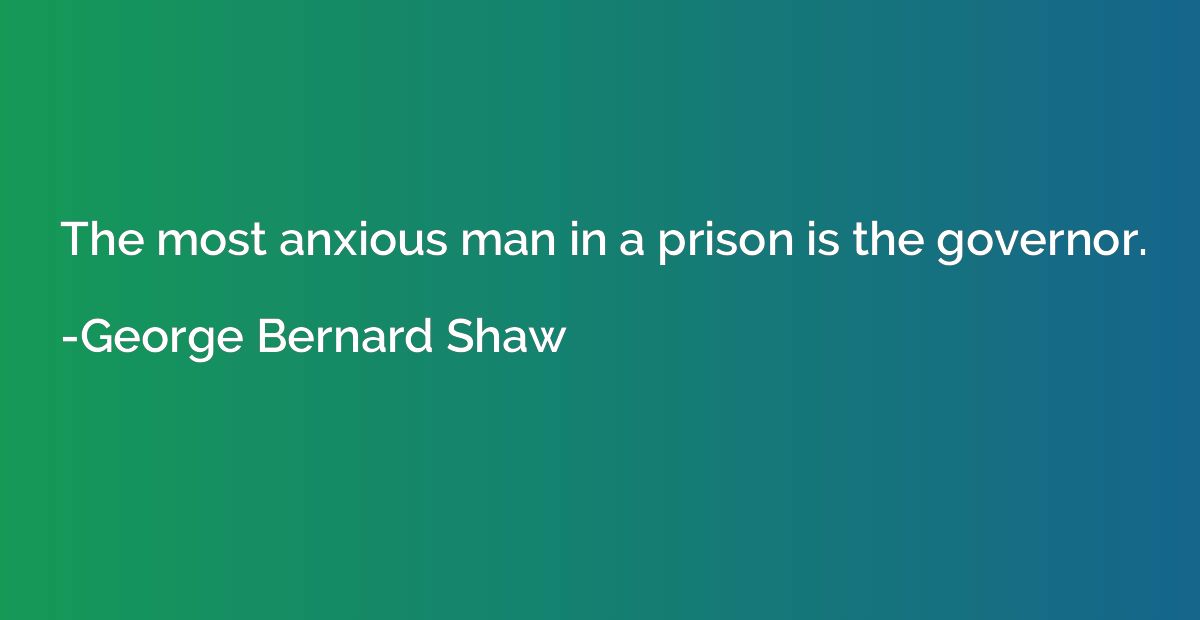 The most anxious man in a prison is the governor.
