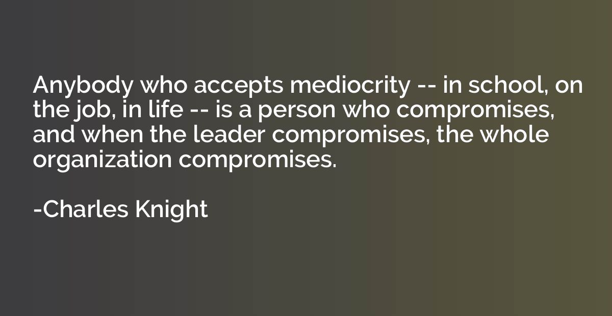 Anybody who accepts mediocrity -- in school, on the job, in 