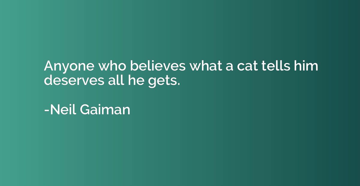 Anyone who believes what a cat tells him deserves all he get