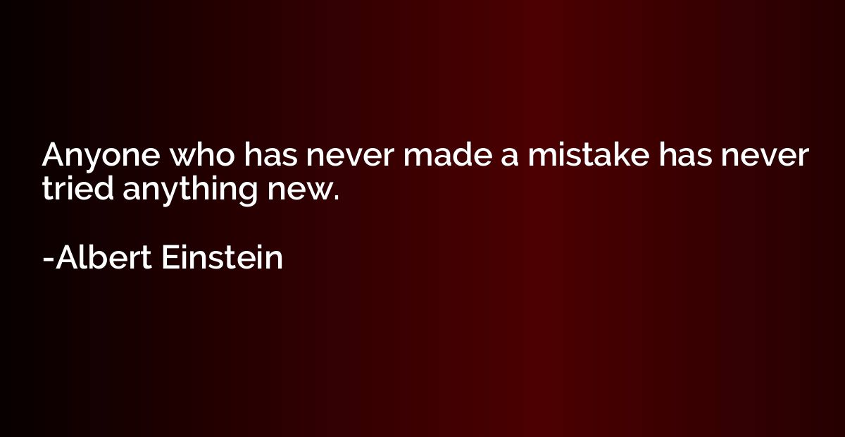 Anyone who has never made a mistake has never tried anything