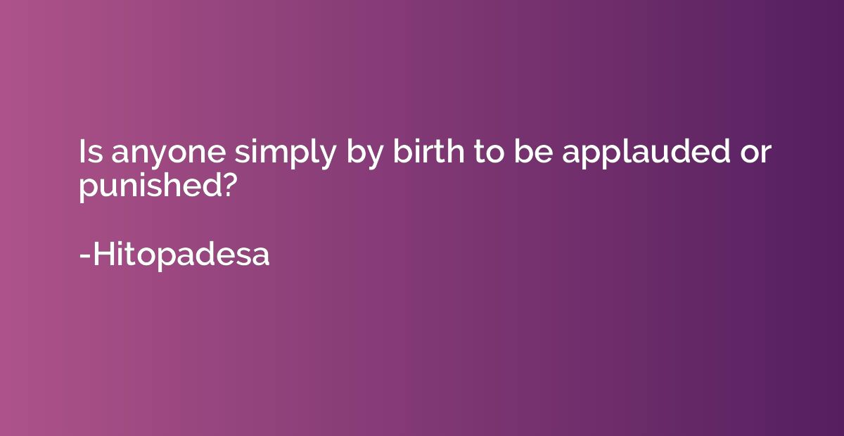 Is anyone simply by birth to be applauded or punished?