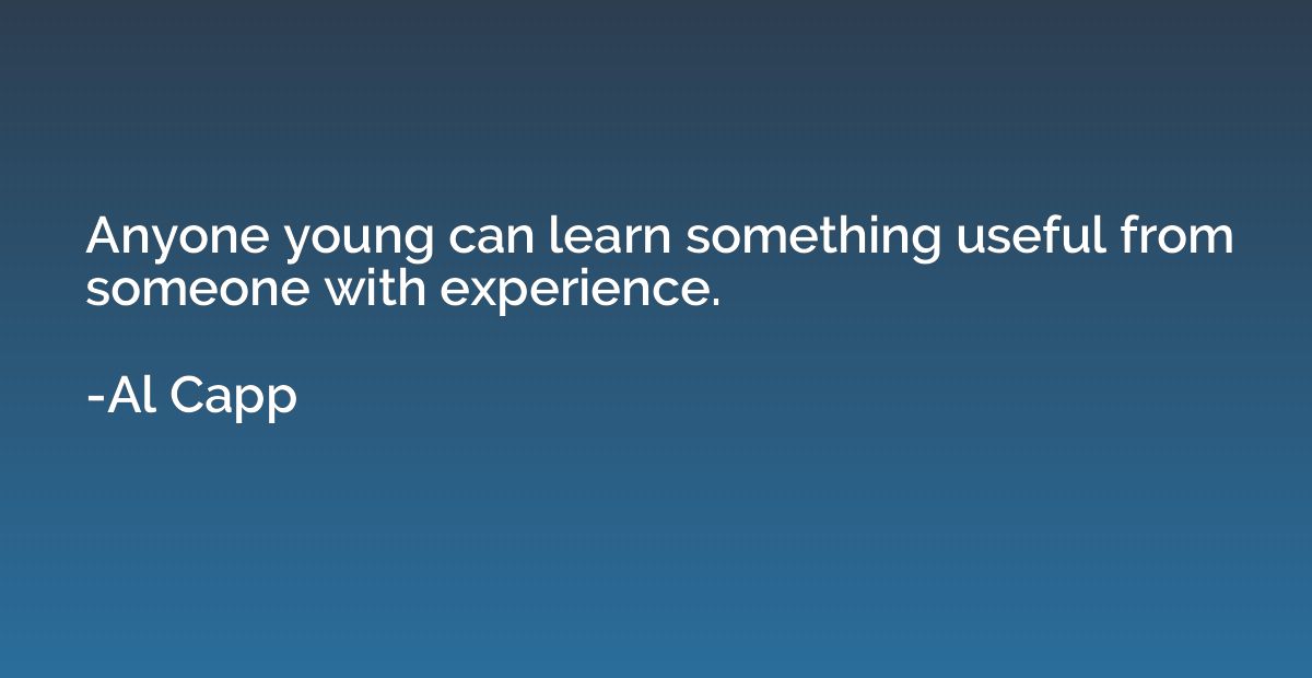 Anyone young can learn something useful from someone with ex