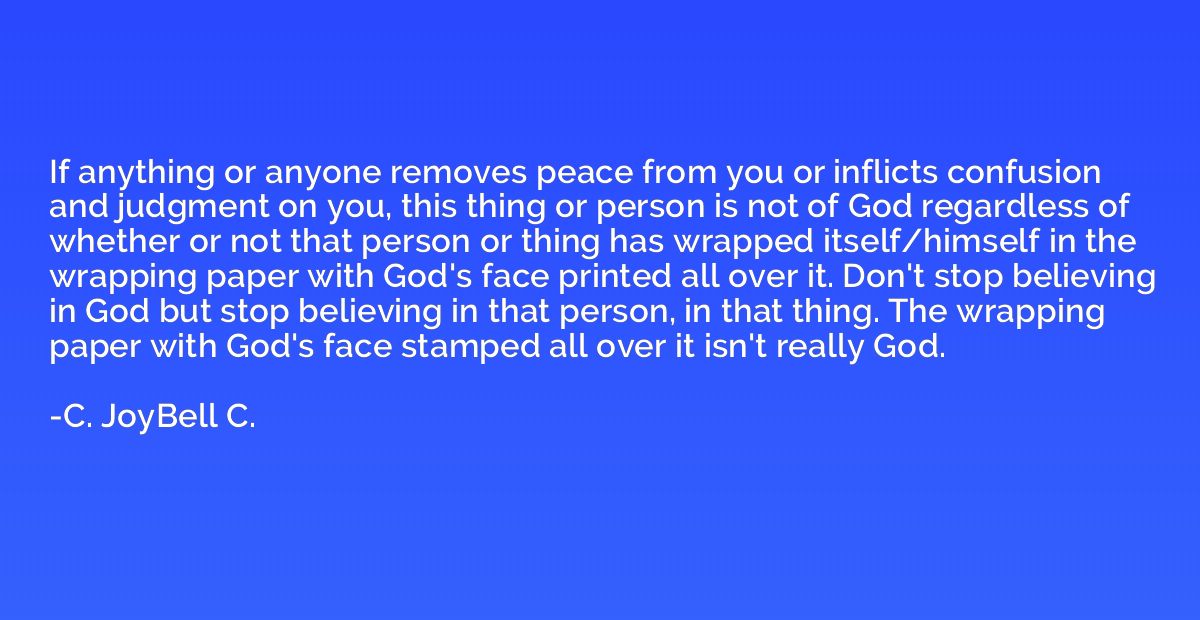 If anything or anyone removes peace from you or inflicts con