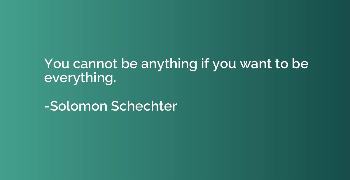 You cannot be anything if you want to be everything.