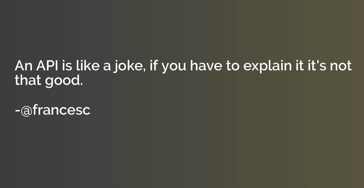 An API is like a joke, if you have to explain it it's not th