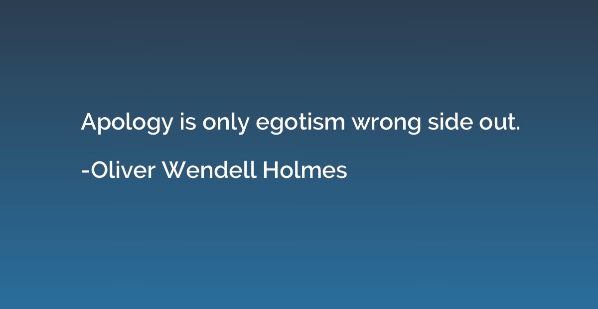 Apology is only egotism wrong side out.