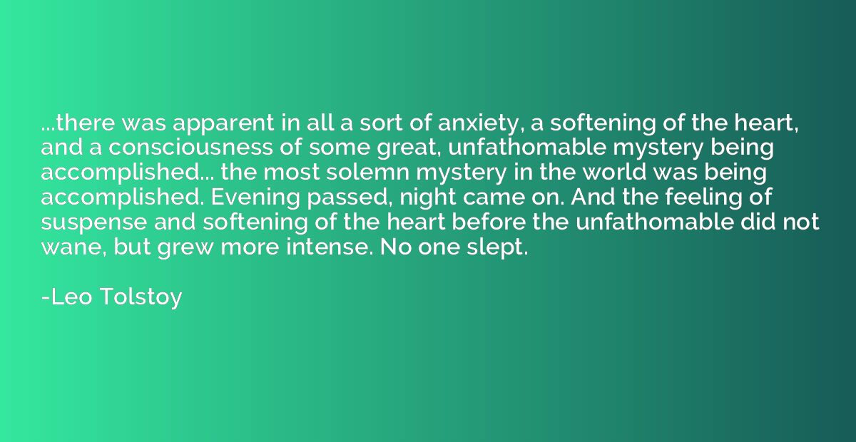 ...there was apparent in all a sort of anxiety, a softening 